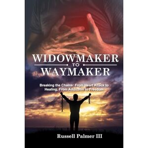 Palmer III, Russell Widowmaker to Waymaker: Breaking the Chains: From Heart Attack to Healing, From Addiction to Freedom Palmer III, Russell Widowmaker to Waymaker: Breaking the Chains: From Heart Attack to Healing, From Addiction to Freedom