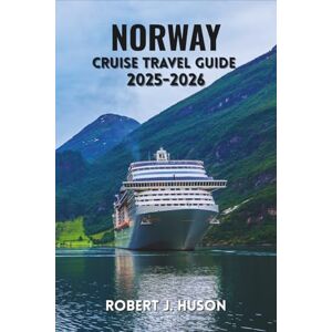 HUSON, ROBERT J. NORWAY CRUISE TRAVEL GUIDE 2025-2026: Sailing Through Majestic Fjords, Picturesque Coastal Ports, Lofoten Islands, Bergen, and Stavanger HUSON, ROBERT J. NORWAY CRUISE TRAVEL GUIDE 2025-2026: Sailing Through Majestic Fjords, Picturesque Coastal Ports, Lofoten Islands, Bergen, and Stavanger