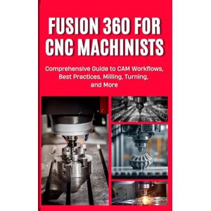 Yoshihiro, Nishioka FUSION 360 FOR CNC MACHINISTS: Comprehensive Guide to CAM Workflows, Best Practices, Milling, Turning, and More Yoshihiro, Nishioka FUSION 360 FOR CNC MACHINISTS: Comprehensive Guide to CAM Workflows, Best Practices, Milling, Turning, and More