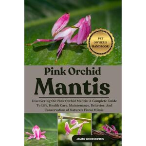 WOOLVERTON, JAMES PINK ORCHID MANTIS: Discovering the Pink Orchid Mantis: A Complete Guide To Life, Health Care, Maintenance, Behavior, And Conservation of Nature’s Floral Mimic. WOOLVERTON, JAMES PINK ORCHID MANTIS: Discovering the Pink Orchid Mantis: A Complete Guide To Life, Health Care, Maintenance, Behavior, And Conservation of Nature’s Floral Mimic.