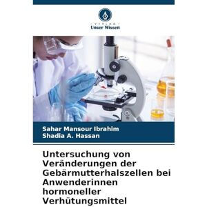 Mansour Ibrahim, Sahar Untersuchung von Veränderungen der Gebärmutterhalszellen bei Anwenderinnen hormoneller Verhütungsmittel Mansour Ibrahim, Sahar Untersuchung von Veränderungen der Gebärmutterhalszellen bei Anwenderinnen hormoneller Verhütungsmittel
