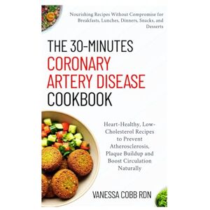 COBB RDN, VANESSA The 30-Minutes Coronary Artery Disease Cookbook: Heart-Healthy, Low-Cholesterol Recipes to Prevent Atherosclerosis, Plaque Buildup and Boost Circulation Naturally COBB RDN, VANESSA The 30-Minutes Coronary Artery Disease Cookbook: Heart-Healthy, Low-Cholesterol Recipes to Prevent Atherosclerosis, Plaque Buildup and Boost Circulation Naturally