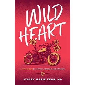 Kerr MD, Stacey Marie Wild Heart: A True Story of Hippies, Healers, and Harleys Kerr MD, Stacey Marie Wild Heart: A True Story of Hippies, Healers, and Harleys