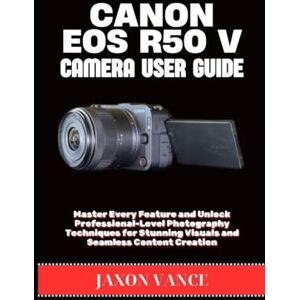 VANCE, JAXON CANON EOS R50 V CAMERA USER GUIDE: Master Every Feature and Unlock Professional-Level Photography Techniques for Stunning Visuals and Seamless Content Creation VANCE, JAXON CANON EOS R50 V CAMERA USER GUIDE: Master Every Feature and Unlock Professional-Level Photography Techniques for Stunning Visuals and Seamless Content Creation
