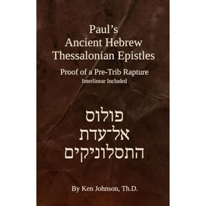 Johnson Th.D., Ken Paul’s Ancient Hebrew Thessalonian Epistles: Proof of a Pre-trib Rapture Johnson Th.D., Ken Paul’s Ancient Hebrew Thessalonian Epistles: Proof of a Pre-trib Rapture