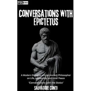 Conti, Salvatore Conversations with Epictetus: A Modern Dialogue with an Ancient Philosopher on Life, Leadership, and Inner Peace (Conversations with the Stoics) Conti, Salvatore Conversations with Epictetus: A Modern Dialogue with an Ancient Philosopher on Life, Leadership, and Inner Peace (Conversations with the Stoics)