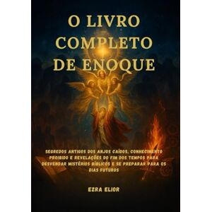 Elior, Ezra O LIVRO COMPLETO DE ENOQUE: Segredos antigos dos anjos caídos, conhecimento proibido e revelações do fim dos tempos para desvendar mistérios bíblicos e se preparar para os dias futuros Elior, Ezra O LIVRO COMPLETO DE ENOQUE: Segredos antigos dos anjos caídos, conhecimento proibido e revelações do fim dos tempos para desvendar mistérios bíblicos e se preparar para os dias futuros