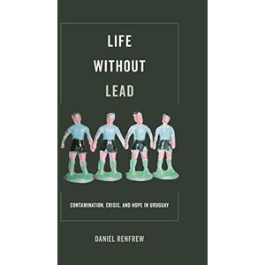 University of California Press Life without Lead: Contamination, Crisis, and Hope in Uruguay (Critical Environments: Nature, Science, and Politics Book 4) University of California Press Life without Lead: Contamination, Crisis, and Hope in Uruguay (Critical Environments: Nature, Science, and Politics Book 4)