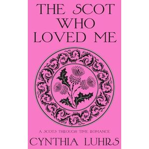 Luhrs, Cynthia The Scot Who Loved Me: An unforgettable and addictive time travel romance (A Scots Through Time Romance) Luhrs, Cynthia The Scot Who Loved Me: An unforgettable and addictive time travel romance (A Scots Through Time Romance)