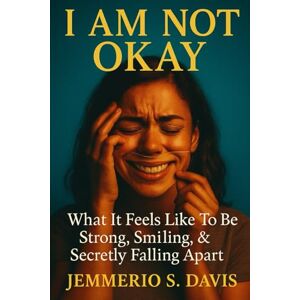 Davis, Jemmerio S. I Am NOT Okay: What It Feels Like To Be Strong, Smiling, & Secretly Falling Apart Davis, Jemmerio S. I Am NOT Okay: What It Feels Like To Be Strong, Smiling, & Secretly Falling Apart