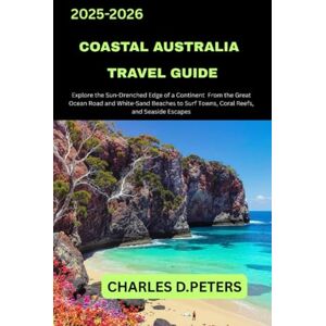 PETERS, CHARLES D. COASTAL AUSTRALIA TRAVEL GUIDE: Explore the Sun-Drenched Edge of a Continent from the Great Ocean Road and White-Sand Beaches to Surf Towns, Coral Reefs, and Seaside Escapes PETERS, CHARLES D. COASTAL AUSTRALIA TRAVEL GUIDE: Explore the Sun-Drenched Edge of a Continent from the Great Ocean Road and White-Sand Beaches to Surf Towns, Coral Reefs, and Seaside Escapes