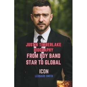 SMITH, LEONARD JUSTIN TIMBERLAKE BIOGRAPHY: From Boy Band Star to Global Icon SMITH, LEONARD JUSTIN TIMBERLAKE BIOGRAPHY: From Boy Band Star to Global Icon