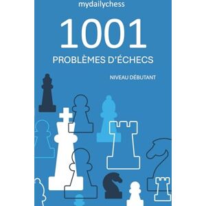mydailychess 1001 Problèmes d’Échecs: Niveau Débutant (Collection Problèmes d’Échecs 1001) mydailychess 1001 Problèmes d’Échecs: Niveau Débutant (Collection Problèmes d’Échecs 1001)