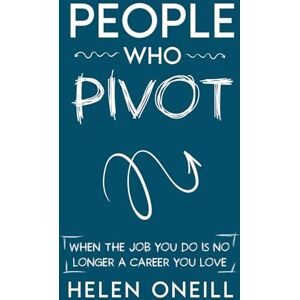 ONeill, Helen People Who Pivot: When the job you do is no longer a career you love ONeill, Helen People Who Pivot: When the job you do is no longer a career you love
