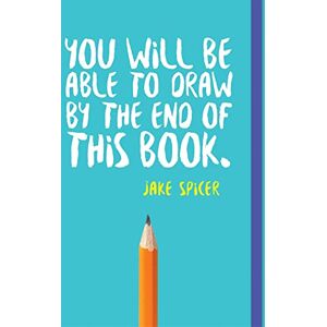 Spicer, Jake You Will be Able to Draw by the End of This Book Spicer, Jake You Will be Able to Draw by the End of This Book