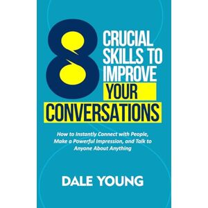 Young, Dale 8 Crucial Skills to Improve Your Conversations: How to Instantly Connect With People, Make a Powerful Impression, and Talk to Anyone About Anything ... Effective Communication and Speaking Skills) Young, Dale 8 Crucial Skills to Improve Your Conversations: How to Instantly Connect With People, Make a Powerful Impression, and Talk to Anyone About Anything ... Effective Communication and Speaking Skills)