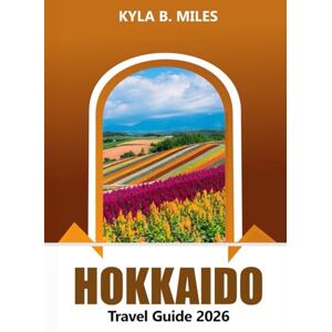 Miles, Kyla B. Hokkaido Travel Guide 2026: Explore Japan's Northern Wonders, Things to do, Scenic Landscapes, Top Destination, Hot Springs, Local Cuisine and Adventures Miles, Kyla B. Hokkaido Travel Guide 2026: Explore Japan's Northern Wonders, Things to do, Scenic Landscapes, Top Destination, Hot Springs, Local Cuisine and Adventures