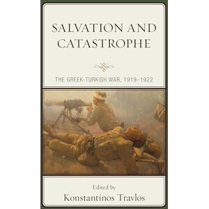 Salvation and Catastrophe: The Greek-Turkish War, 1919–1922 Salvation and Catastrophe: The Greek-Turkish War, 1919–1922
