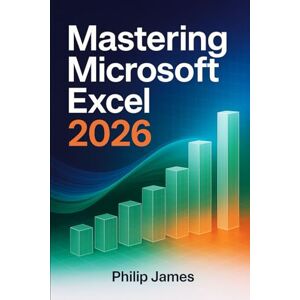 James, Philip Mastering Microsoft Excel 2026: A comprehensive Step-By-Step Guide to Formulas, Functions, Dashboards, Data Analysis, and Productivity Tools for Work, School, and Business James, Philip Mastering Microsoft Excel 2026: A comprehensive Step-By-Step Guide to Formulas, Functions, Dashboards, Data Analysis, and Productivity Tools for Work, School, and Business