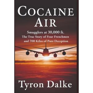 Dalke, Tyron Cocaine Air: Smugglers At 30,000 Ft. The True Story of Four Frenchmen and 700 Kilos of Pure Deception Dalke, Tyron Cocaine Air: Smugglers At 30,000 Ft. The True Story of Four Frenchmen and 700 Kilos of Pure Deception