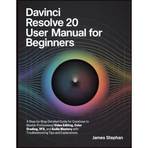 Stephan, James DAVINCI RESOLVE 20 USER MANUAL FOR BEGINNERS: Step-by-Step Detailed Guide for Creatives to Master Professional Video Editing, Color Grading, VFX & Audio Mastery with Troubleshooting Tips & Explanation Stephan, James DAVINCI RESOLVE 20 USER MANUAL FOR BEGINNERS: Step-by-Step Detailed Guide for Creatives to Master Professional Video Editing, Color Grading, VFX & Audio Mastery with Troubleshooting Tips & Explanation