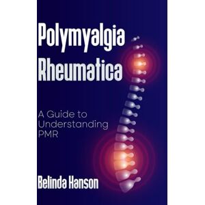 Hanson, Belinda Polymyalgia Rheumatica: A Guide to Understanding PMR Hanson, Belinda Polymyalgia Rheumatica: A Guide to Understanding PMR