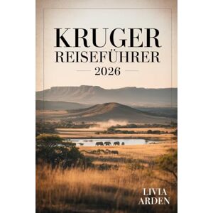 ARDEN, LIVIA KRUGER REISEFÜHRER 2026: Safari-Abenteuer, Geheimtipps und Insiderwissen für Südafrikas wildes Herz ARDEN, LIVIA KRUGER REISEFÜHRER 2026: Safari-Abenteuer, Geheimtipps und Insiderwissen für Südafrikas wildes Herz