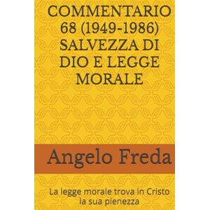 Freda, Angelo COMMENTARIO 68 (1949-1986) SALVEZZA DI DIO E LEGGE MORALE: La legge morale trova in Cristo la sua pienezza (COMMENTARIO AL CATECHISMO DELLA CHIESA CATTOLICA) Freda, Angelo COMMENTARIO 68 (1949-1986) SALVEZZA DI DIO E LEGGE MORALE: La legge morale trova in Cristo la sua pienezza (COMMENTARIO AL CATECHISMO DELLA CHIESA CATTOLICA)