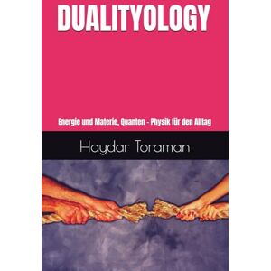 Toraman, Haydar DUALITYOLOGY: Energie und Materie, Quanten Physik für den Alltag Toraman, Haydar DUALITYOLOGY: Energie und Materie, Quanten Physik für den Alltag