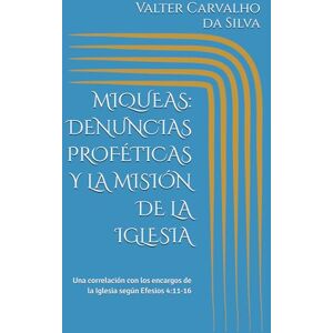 Silva MIQUEAS: DENUNCIAS PROFÉTICAS Y LA MISIÓN DE LA IGLESIA: Una correlación con los encargos de la Iglesia según Efesios 4:11-16 Silva MIQUEAS: DENUNCIAS PROFÉTICAS Y LA MISIÓN DE LA IGLESIA: Una correlación con los encargos de la Iglesia según Efesios 4:11-16