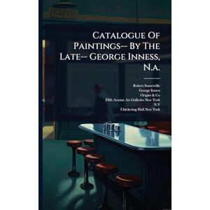 (Firm), Robert Somerville Catalogue Of Paintings-- By The Late-- George Inness, N.a. (Firm), Robert Somerville Catalogue Of Paintings-- By The Late-- George Inness, N.a.