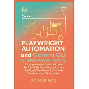 Fox, Stone Mastering Modern Development: Playwright Automation and Gemini CLI for AI-Powered Testing: A Comprehensive Guide to Browser Testing, End-to-End ... 3 (Modern Playwright & AI Automation Suite) Fox, Stone Mastering Modern Development: Playwright Automation and Gemini CLI for AI-Powered Testing: A Comprehensive Guide to Browser Testing, End-to-End ... 3 (Modern Playwright & AI Automation Suite)