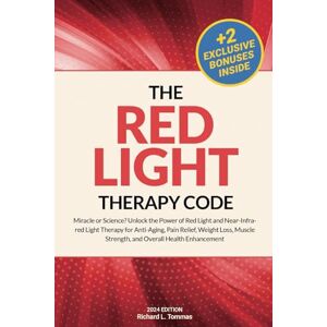 Tommas, Richard L. The Red Light Therapy Code: Miracle or Science? Unlock the Power of Red Light and Near-Infrared Light Therapy for Anti-Aging, Pain Relief, Weight Loss, Muscle Strength, and Overall Health Enhancement Tommas, Richard L. The Red Light Therapy Code: Miracle or Science? Unlock the Power of Red Light and Near-Infrared Light Therapy for Anti-Aging, Pain Relief, Weight Loss, Muscle Strength, and Overall Health Enhancement