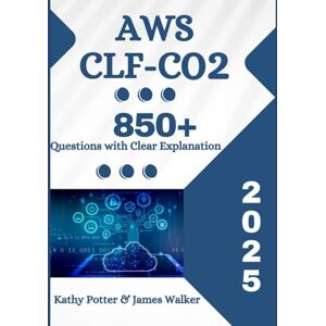 Potter, Kathy AWS CLF-C02 Certified Cloud Practitioner Study Guide with 850+ Updated Questions and Explanations: AWS CLF-C02 Study Guide Potter, Kathy AWS CLF-C02 Certified Cloud Practitioner Study Guide with 850+ Updated Questions and Explanations: AWS CLF-C02 Study Guide