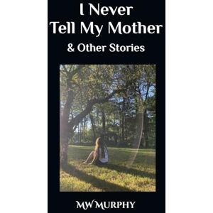 Murphy, MW I Never Tell My Mother & Other Stories Murphy, MW I Never Tell My Mother & Other Stories