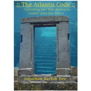 Barlow Gee, Rev Jonathan The Atlantis Code: Exploring the link between Sumer and the Maya Barlow Gee, Rev Jonathan The Atlantis Code: Exploring the link between Sumer and the Maya