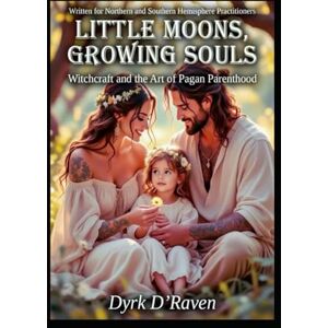 D'Raven, Dyrk Little Moons, Growing Souls: Witchcraft and the Art of Pagan Parenthood D'Raven, Dyrk Little Moons, Growing Souls: Witchcraft and the Art of Pagan Parenthood