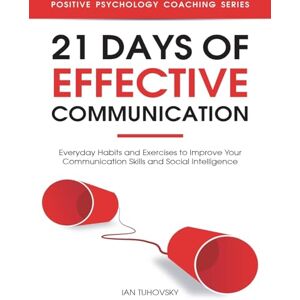 Tuhovsky, Ian 21 Days of Effective Communication: Everyday Habits and Exercises to Improve Your Communication Skills and Social Intelligence: Volume 17 (Effective ... Social Skills & Build Strong Relationships) Tuhovsky, Ian 21 Days of Effective Communication: Everyday Habits and Exercises to Improve Your Communication Skills and Social Intelligence: Volume 17 (Effective ... Social Skills & Build Strong Relationships)