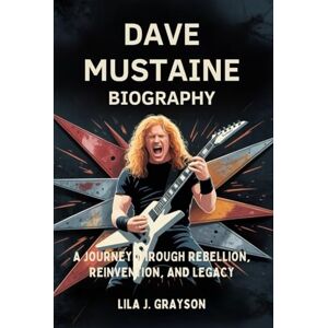Grayson, Lila J. DAVE MUSTAINE BIOGRAPHY: A journey through rebellion,reinvention and legacy Grayson, Lila J. DAVE MUSTAINE BIOGRAPHY: A journey through rebellion,reinvention and legacy