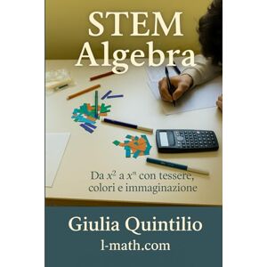 Quintilio, Giulia STEM Algebra: Da x² to xⁿ con tessere, colori e immaginazione (La Matematica per Tutti) Quintilio, Giulia STEM Algebra: Da x² to xⁿ con tessere, colori e immaginazione (La Matematica per Tutti)