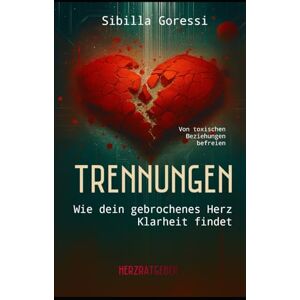 Goressi, Sibilla Trennungen: Wie dein gebrochenes Herz Klarheit findet Goressi, Sibilla Trennungen: Wie dein gebrochenes Herz Klarheit findet
