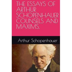 Schopenhauer, Arthur THE ESSAYS OF ARTHUR SCHOPENHAUER COUNSELS AND MAXIMS. Schopenhauer, Arthur THE ESSAYS OF ARTHUR SCHOPENHAUER COUNSELS AND MAXIMS.