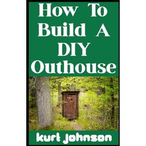 Johnson, Kurt How To Build a DIY Outhouse: Because When The Sh*t Hits the Fan, You Still Gotta Go! (Kurt Johnson's Simple Prepping) Johnson, Kurt How To Build a DIY Outhouse: Because When The Sh*t Hits the Fan, You Still Gotta Go! (Kurt Johnson's Simple Prepping)