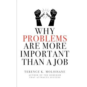 Moloisane, Terence K Why Problems Are More Important Than a Job? Moloisane, Terence K Why Problems Are More Important Than a Job?