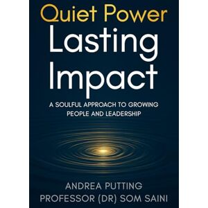 Putting, Andrea Quiet Power, Lasting Impact: A Soulful Approach to Growing People and Organisations Putting, Andrea Quiet Power, Lasting Impact: A Soulful Approach to Growing People and Organisations