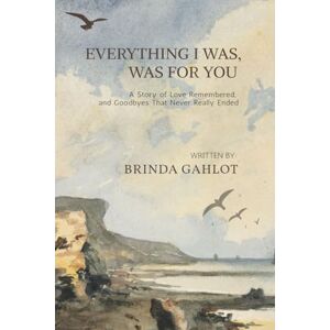 Brinda Gahlot Everything I Was, Was For You: A Story of Love Remembered, and Goodbyes That Never Really Ended Brinda Gahlot Everything I Was, Was For You: A Story of Love Remembered, and Goodbyes That Never Really Ended