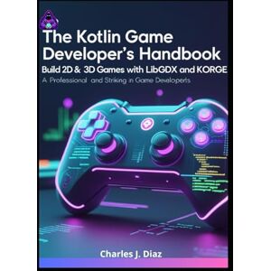 Diaz, Charles J. The Kotlin Game Developer’s Handbook: Build 2D & 3D Games with LibGDX and KorGE Diaz, Charles J. The Kotlin Game Developer’s Handbook: Build 2D & 3D Games with LibGDX and KorGE