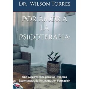 Wilson Por Amor a la Psicoterapia:: Una Guía Práctica para las Primeras Experiencias de Terapeutas en Formación Wilson Por Amor a la Psicoterapia:: Una Guía Práctica para las Primeras Experiencias de Terapeutas en Formación