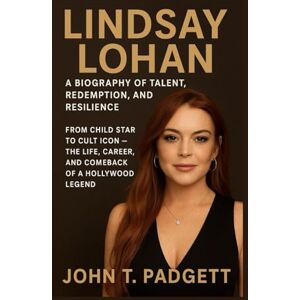 T. PADGETT, JOHN LINDSAY LOHAN: A BIOGRAPHY OF TALENT, REDEMPTION, AND RESILIENCE: From Child Star To Cult Icon – The Life, Career, And Comeback Of A Hollywood Legend T. PADGETT, JOHN LINDSAY LOHAN: A BIOGRAPHY OF TALENT, REDEMPTION, AND RESILIENCE: From Child Star To Cult Icon – The Life, Career, And Comeback Of A Hollywood Legend