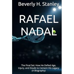 Stanley RAFAEL NADAL: The Final Set: How He Defied Age, Injury, and Doubt to Cement His Legacy (A Biography) Stanley RAFAEL NADAL: The Final Set: How He Defied Age, Injury, and Doubt to Cement His Legacy (A Biography)